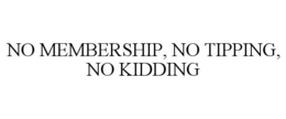 NO MEMBERSHIP, NO TIPPING, NO KIDDING trademark