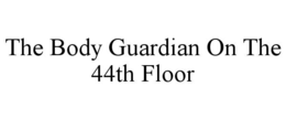 THE BODY GUARDIAN ON THE 44TH FLOOR trademark