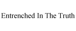 ENTRENCHED IN THE TRUTH trademark