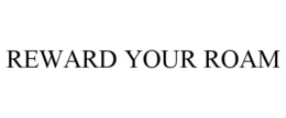 REWARD YOUR ROAM trademark