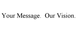 YOUR MESSAGE. OUR VISION. trademark