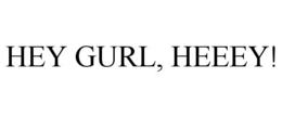 HEY GURL, HEEEY! trademark