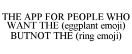 THE APP FOR PEOPLE WHO WANT THE (EGGPLANT EMOJI) BUTNOT THE (RING EMOJI) trademark