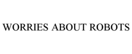 WORRIES ABOUT ROBOTS trademark