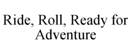 RIDE, ROLL, READY FOR ADVENTURE trademark