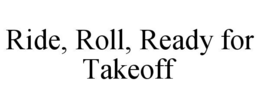 RIDE, ROLL, READY FOR TAKEOFF trademark
