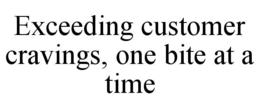 EXCEEDING CUSTOMER CRAVINGS, ONE BITE AT A TIME trademark