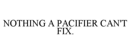 NOTHING A PACIFIER CAN'T FIX. trademark