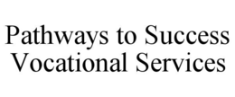 PATHWAYS TO SUCCESS VOCATIONAL SERVICES trademark