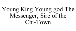 YOUNG KING YOUNG GOD THE MESSENGER, SIRE OF THE CHI-TOWN trademark