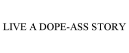 LIVE A DOPE-ASS STORY trademark