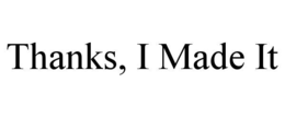 THANKS, I MADE IT trademark