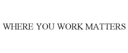WHERE YOU WORK MATTERS trademark