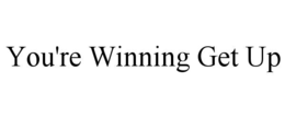 YOU'RE WINNING GET UP trademark