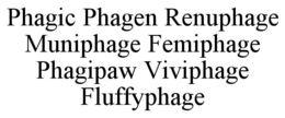 PHAGIC PHAGEN RENUPHAGE MUNIPHAGE FEMIPHAGE PHAGIPAW VIVIPHAGE FLUFFYPHAGE trademark