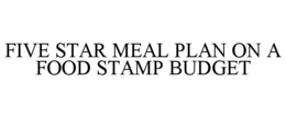 FIVE STAR MEAL PLAN ON A FOOD STAMP BUDGET trademark