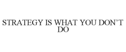 STRATEGY IS WHAT YOU DON’T DO trademark
