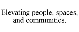 ELEVATING PEOPLE, SPACES, AND COMMUNITIES. trademark