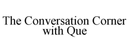 THE CONVERSATION CORNER WITH QUE trademark