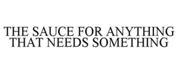 THE SAUCE FOR ANYTHING THAT NEEDS SOMETHING trademark