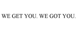WE GET YOU. WE GOT YOU. trademark