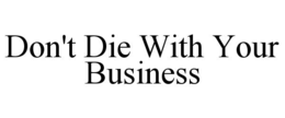 DON'T DIE WITH YOUR BUSINESS trademark
