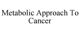 METABOLIC APPROACH TO CANCER trademark