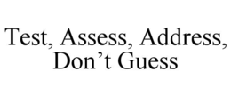 TEST, ASSESS, ADDRESS, DON’T GUESS trademark