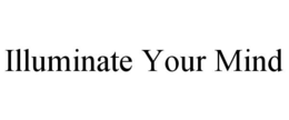 ILLUMINATE YOUR MIND trademark