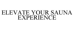 ELEVATE YOUR SAUNA EXPERIENCE trademark