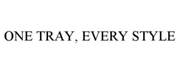 ONE TRAY, EVERY STYLE trademark