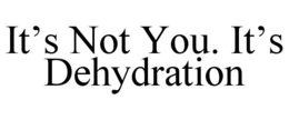 IT’S NOT YOU. IT’S DEHYDRATION trademark