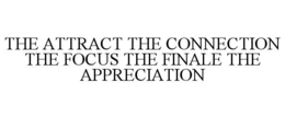 THE ATTRACT THE CONNECTION THE FOCUS THE FINALE THE APPRECIATION trademark