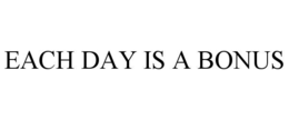 EACH DAY IS A BONUS trademark