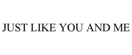 JUST LIKE YOU AND ME trademark