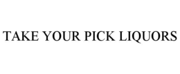 TAKE YOUR PICK LIQUORS trademark