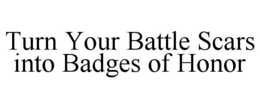 TURN YOUR BATTLE SCARS INTO BADGES OF HONOR trademark