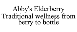 ABBY'S ELDERBERRY TRADITIONAL WELLNESS FROM BERRY TO BOTTLE trademark