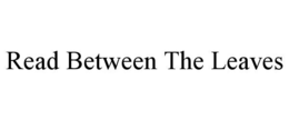 READ BETWEEN THE LEAVES trademark