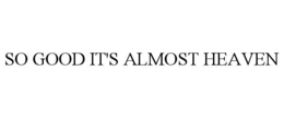 SO GOOD IT'S ALMOST HEAVEN trademark