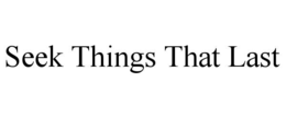 SEEK THINGS THAT LAST trademark