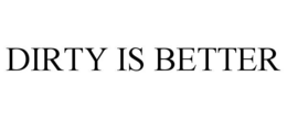 DIRTY IS BETTER trademark
