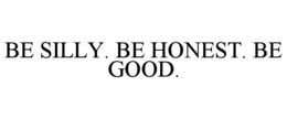 BE SILLY. BE HONEST. BE GOOD. trademark