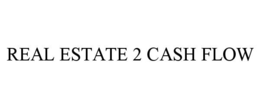 REAL ESTATE 2 CASH FLOW trademark
