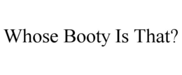 WHOSE BOOTY IS THAT? trademark