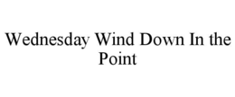 WEDNESDAY WIND DOWN IN THE POINT trademark