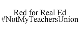 RED FOR REAL ED #NOTMYTEACHERSUNION trademark