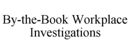 BY-THE-BOOK WORKPLACE INVESTIGATIONS trademark