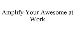 AMPLIFY YOUR AWESOME AT WORK trademark
