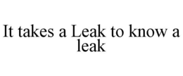 IT TAKES A LEAK TO KNOW A LEAK trademark